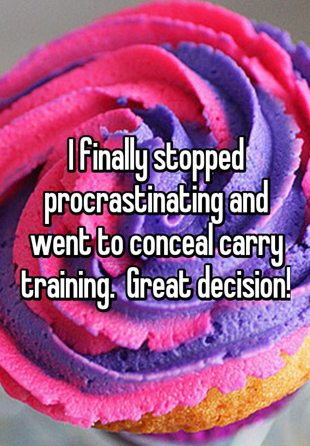 I finally stopped procrastinating and went to conceal carry training.  Great decision!