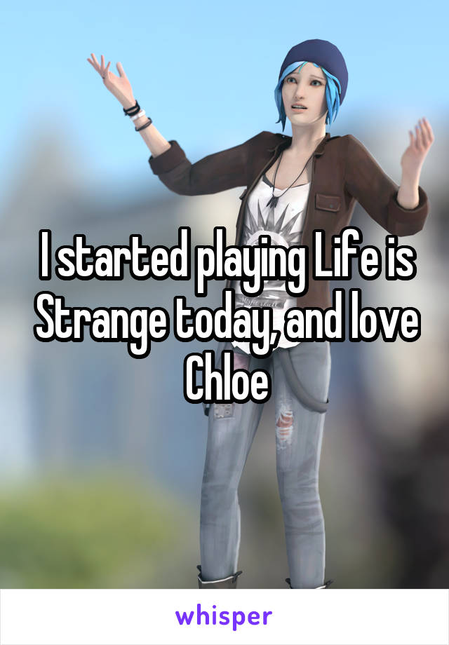 I started playing Life is Strange today, and love Chloe