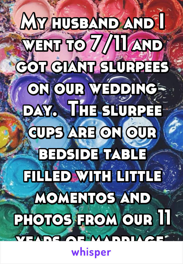My husband and I went to 7/11 and got giant slurpees on our wedding day.  The slurpee cups are on our bedside table filled with little momentos and photos from our 11 years of marriage.