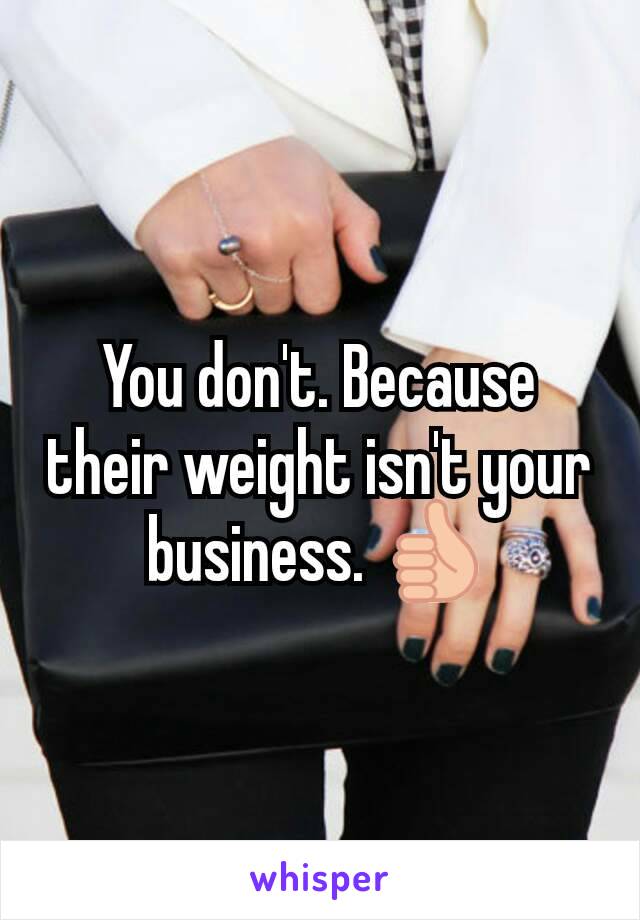 You don't. Because their weight isn't your business. 👍