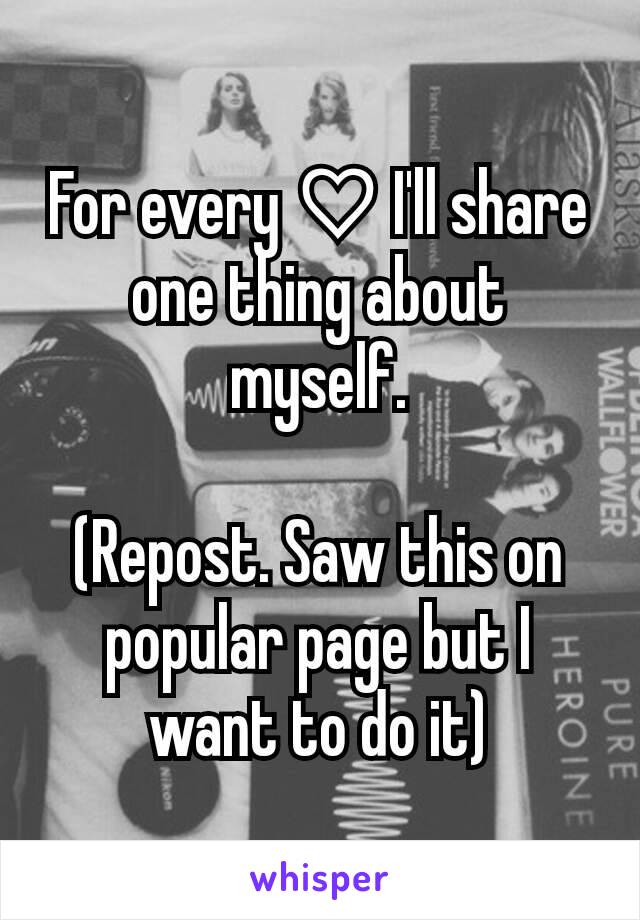 For every ♡ I'll share one thing about myself.

(Repost. Saw this on popular page but I want to do it)