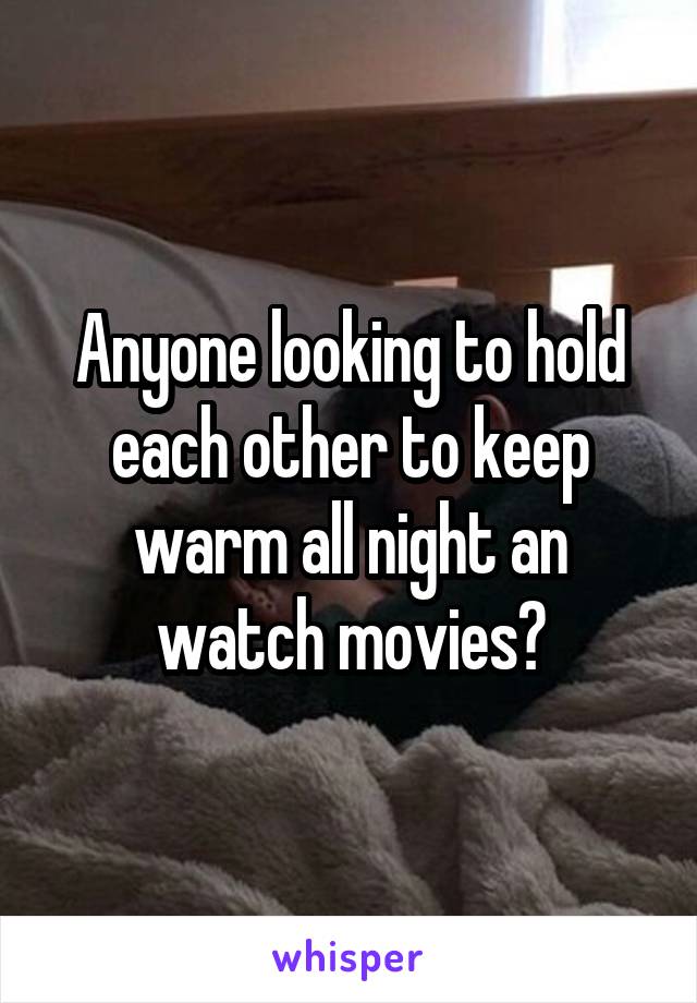 Anyone looking to hold each other to keep warm all night an watch movies?