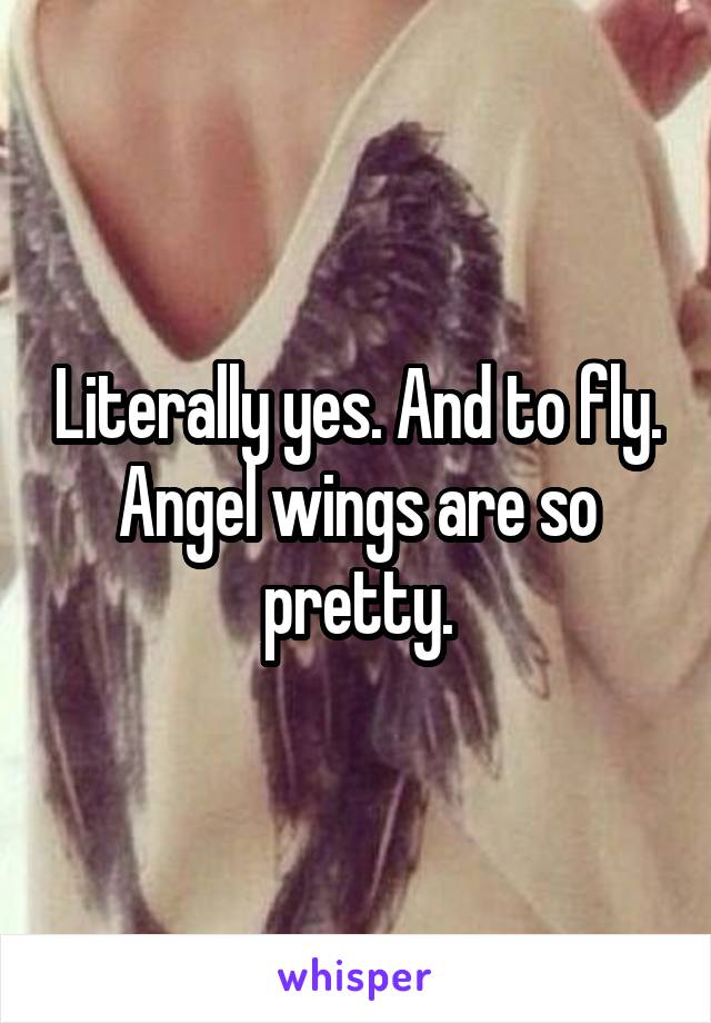 Literally yes. And to fly. Angel wings are so pretty.