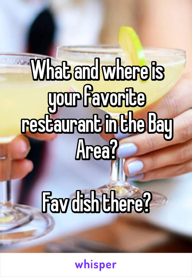 What and where is your favorite restaurant in the Bay Area?

Fav dish there?