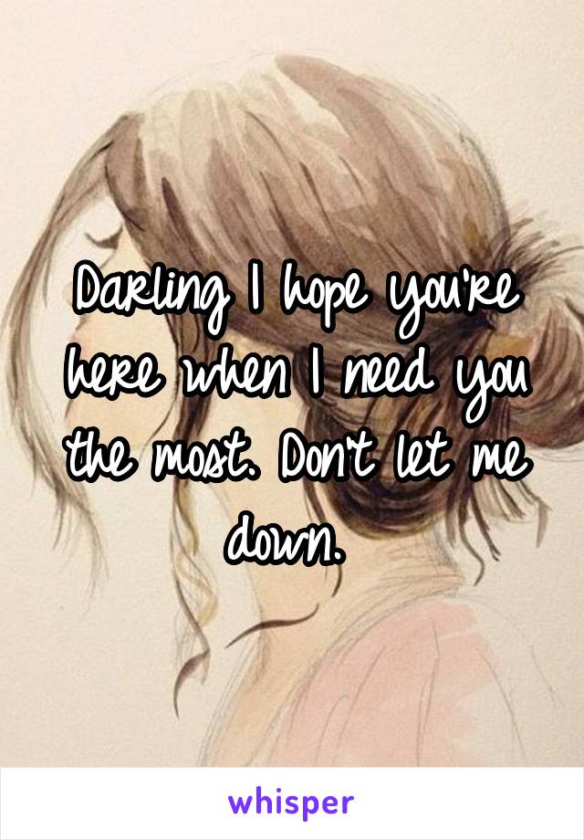 Darling I hope you're here when I need you the most. Don't let me down. 
