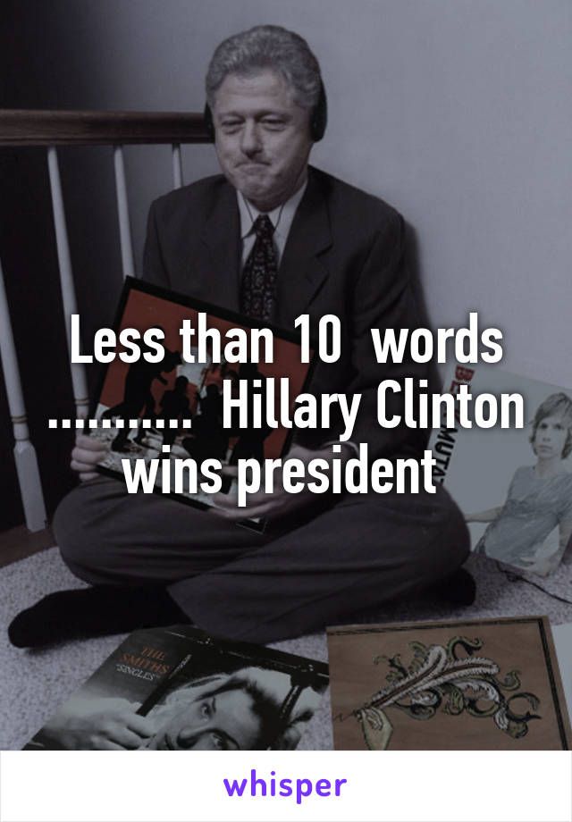 Less than 10  words ...........  Hillary Clinton wins president 