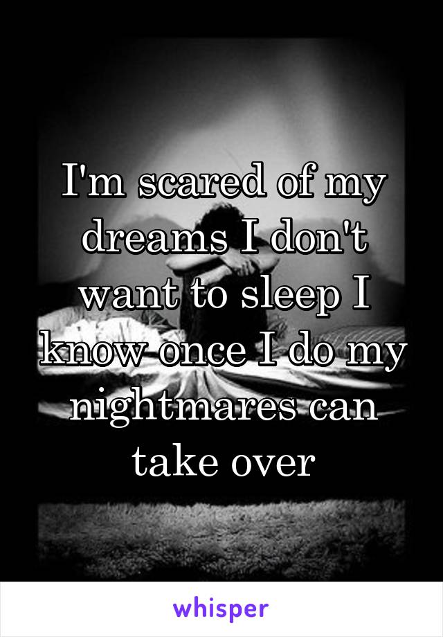 I'm scared of my dreams I don't want to sleep I know once I do my nightmares can take over