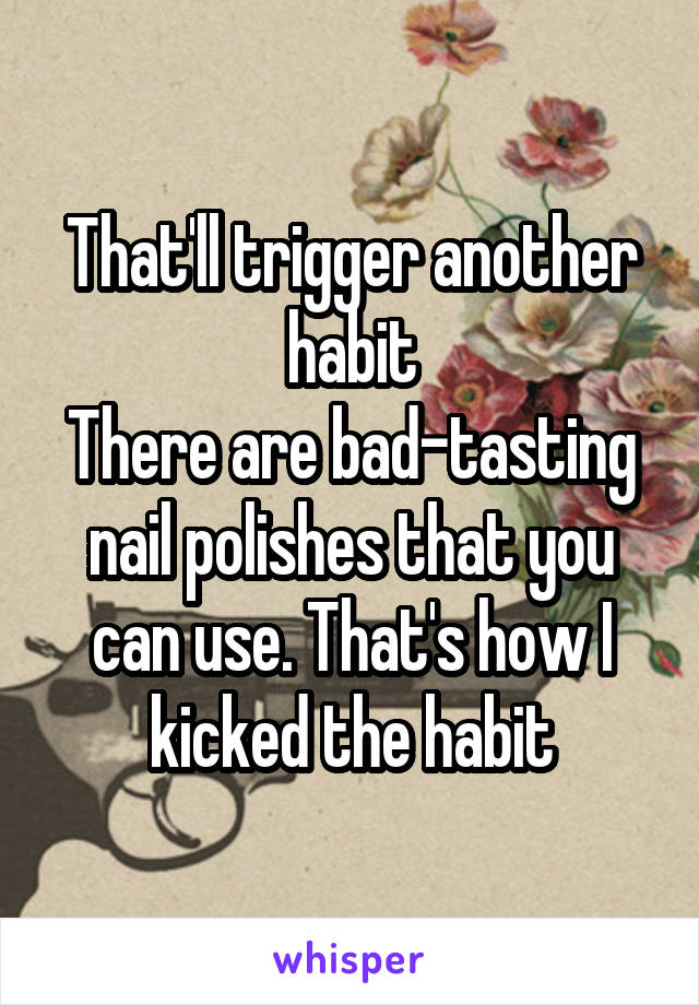 That'll trigger another habit
There are bad-tasting nail polishes that you can use. That's how I kicked the habit