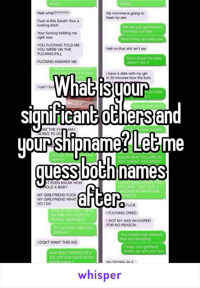 What is your significant others and your shipname? Let me guess both names after.