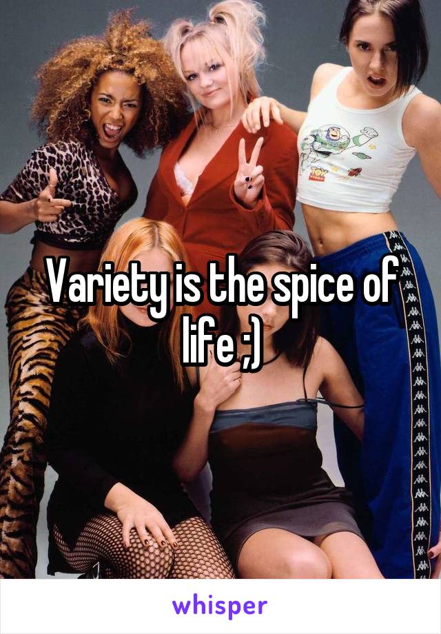 Variety is the spice of life ;)