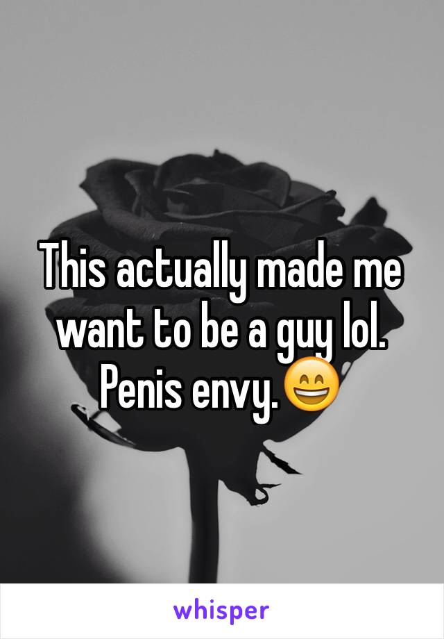 This actually made me want to be a guy lol. Penis envy.😄