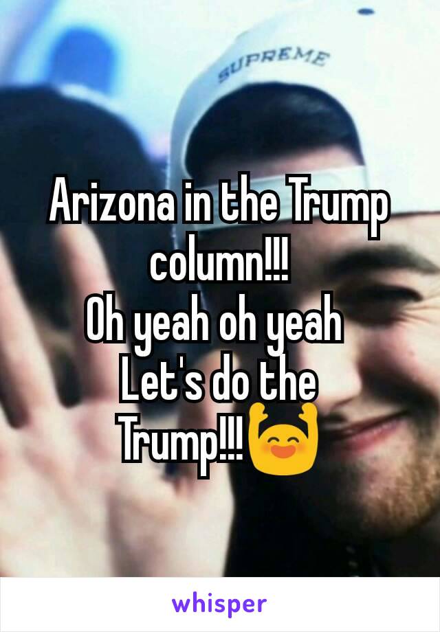 Arizona in the Trump column!!!
Oh yeah oh yeah 
Let's do the Trump!!!🙌