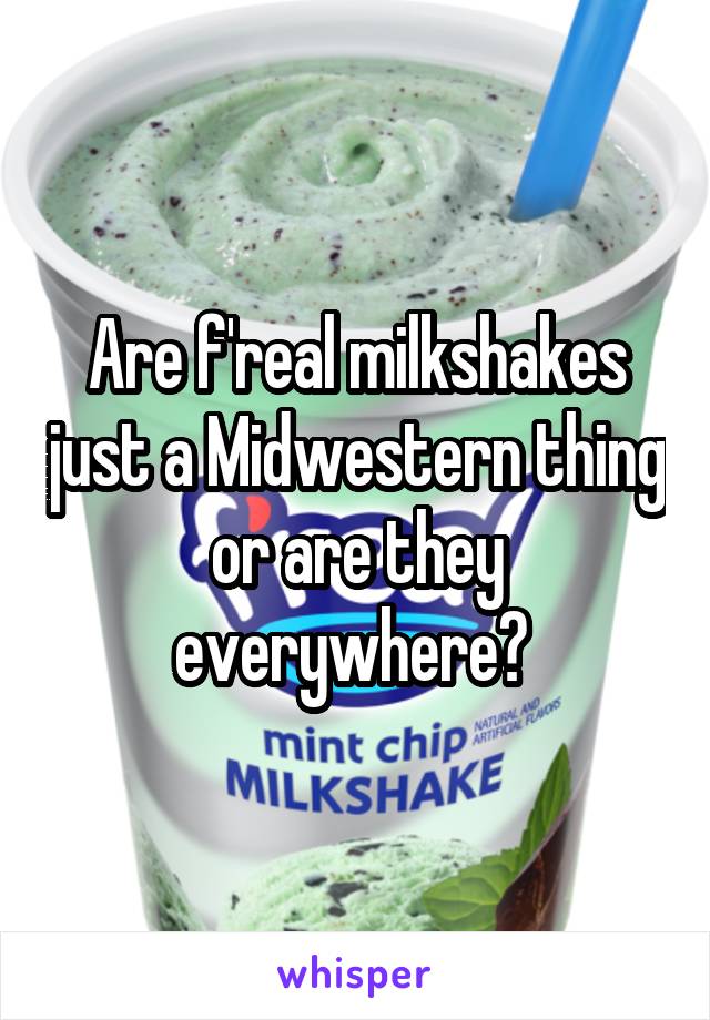 Are f'real milkshakes just a Midwestern thing or are they everywhere? 
