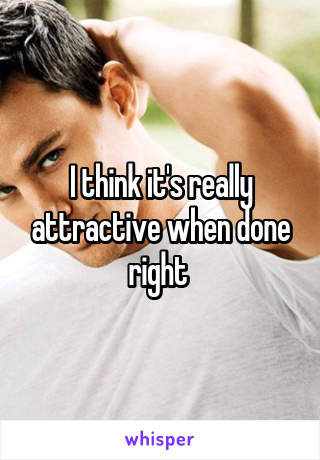 I think it's really attractive when done right 