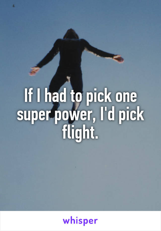 If I had to pick one super power, I'd pick flight.