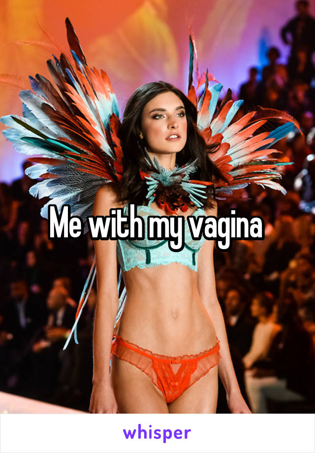 Me with my vagina 