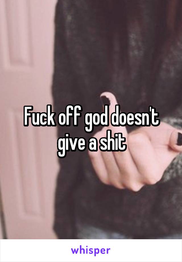 Fuck off god doesn't give a shit