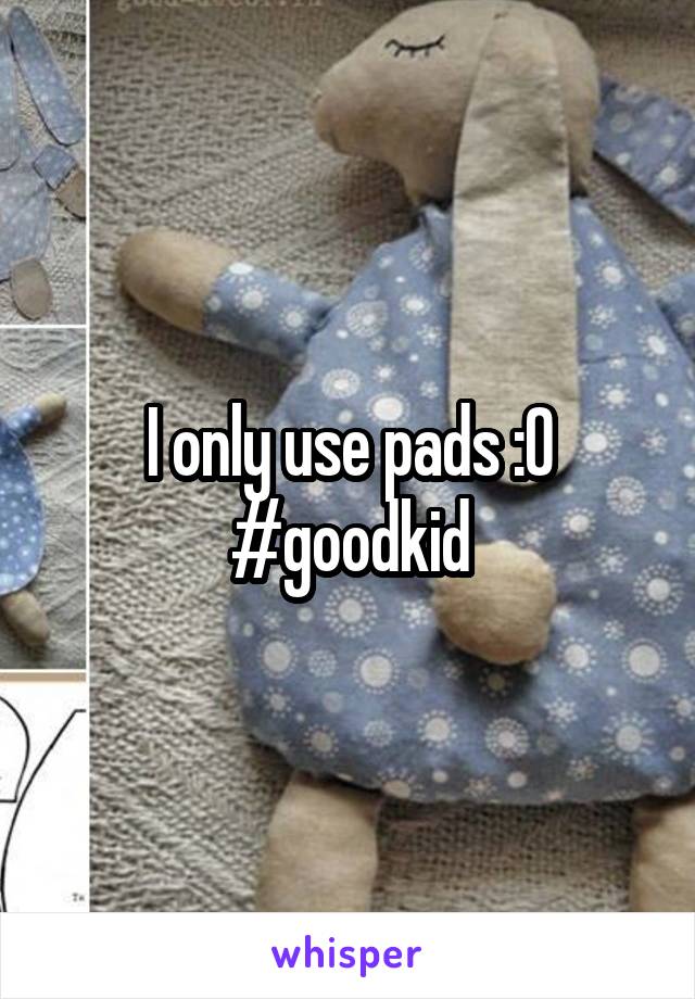 I only use pads :0
#goodkid