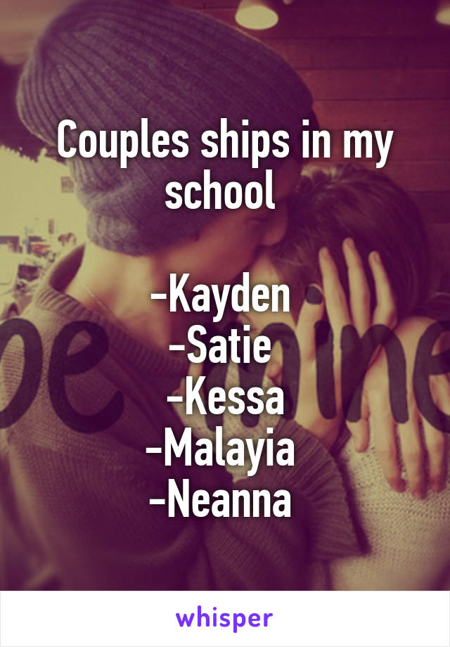 Couples ships in my school 

-Kayden 
-Satie 
-Kessa
-Malayia 
-Neanna 
