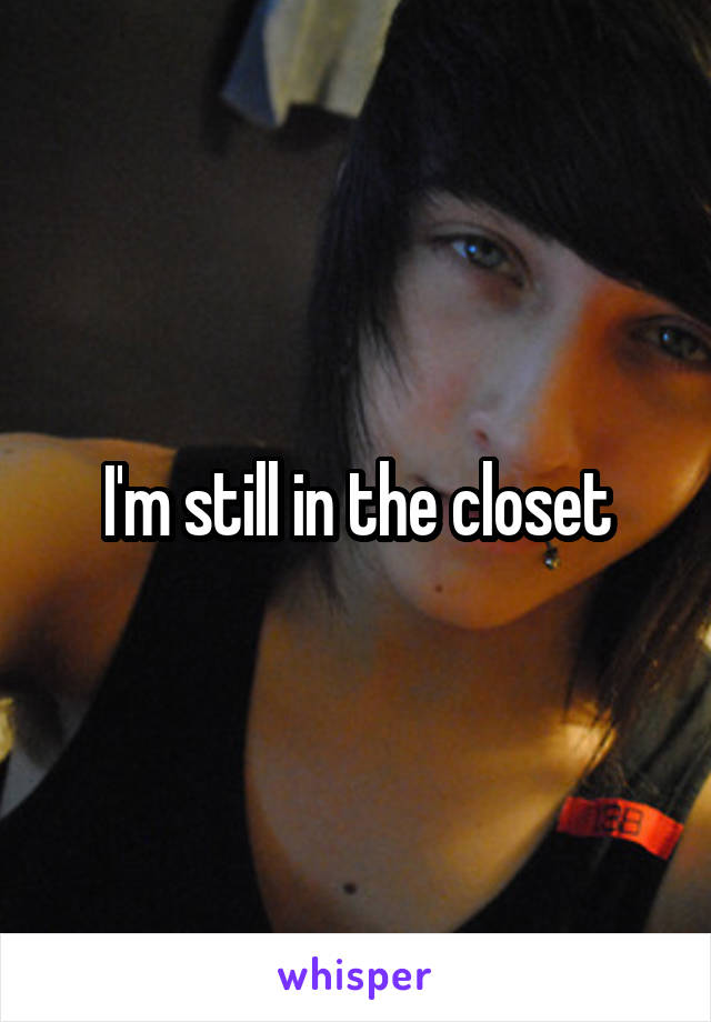 I'm still in the closet