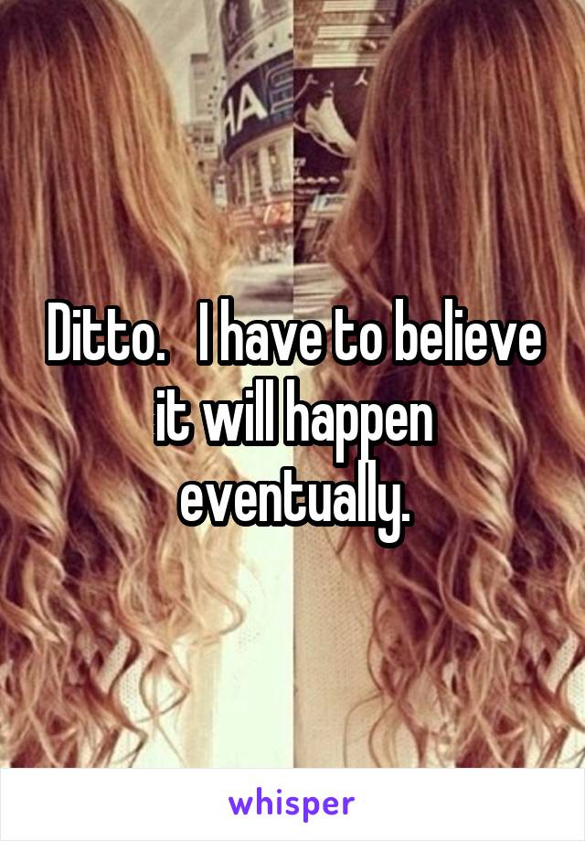 Ditto.   I have to believe it will happen eventually.