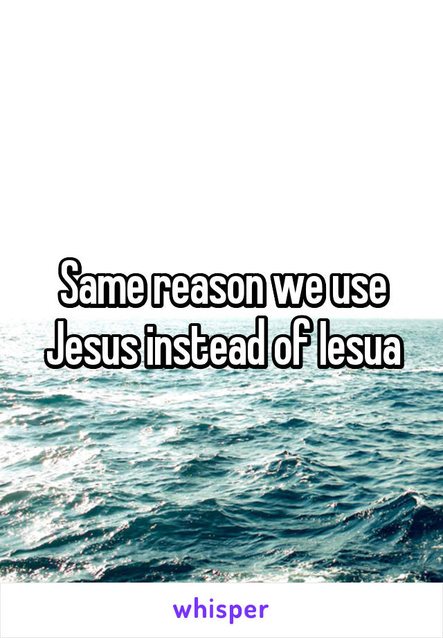 Same reason we use Jesus instead of Iesua