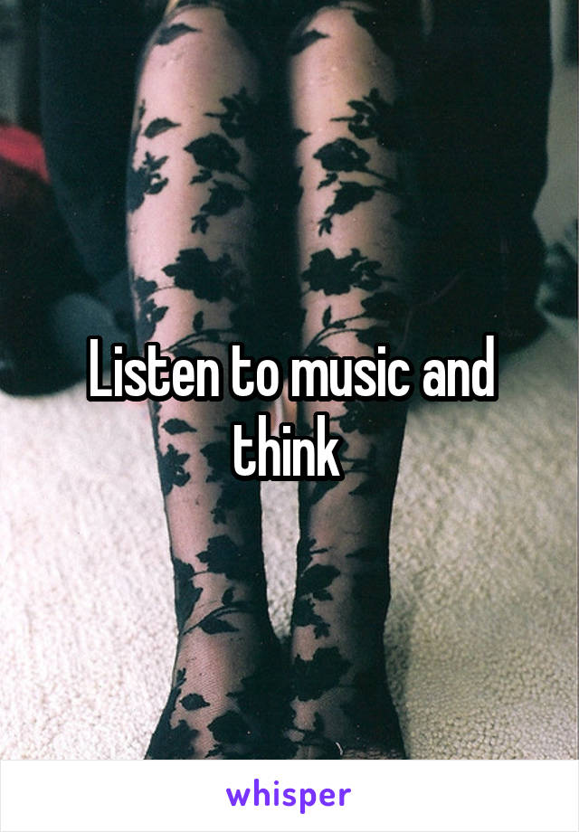 Listen to music and think 