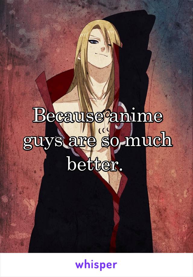 Because anime guys are so much better. 