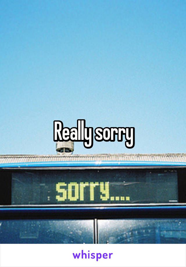 Really sorry