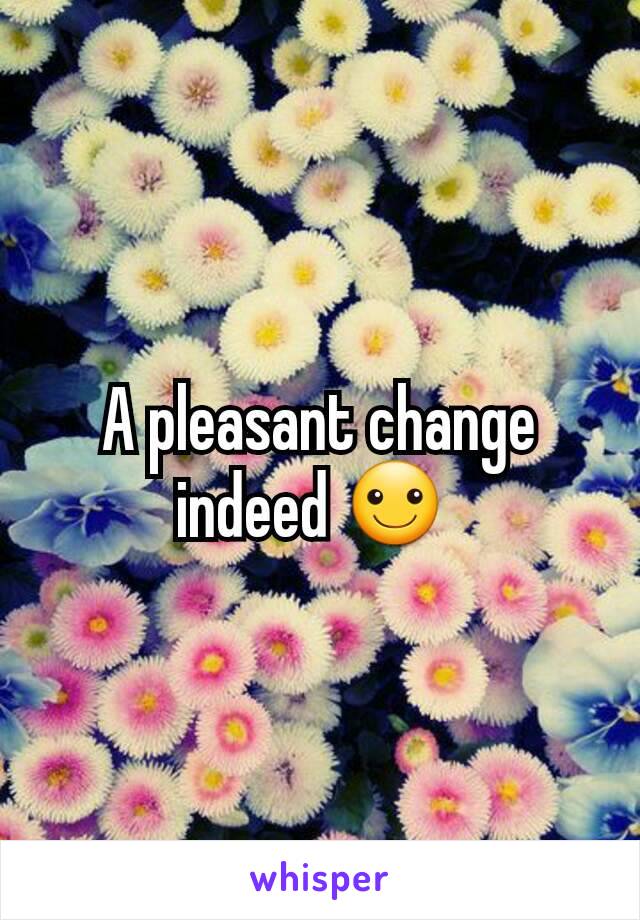 A pleasant change indeed ☺ 