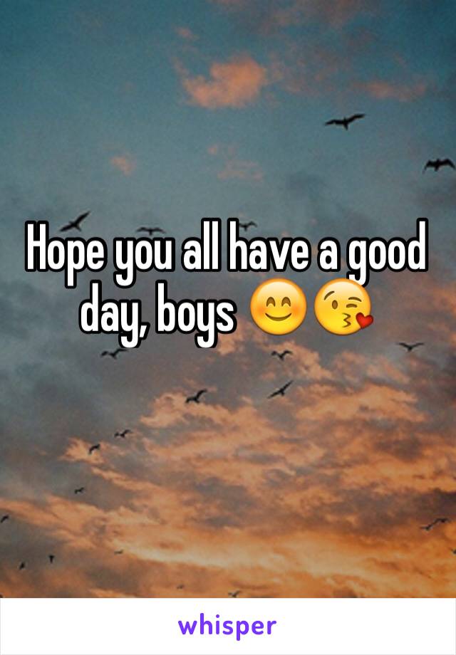 Hope you all have a good day, boys 😊😘