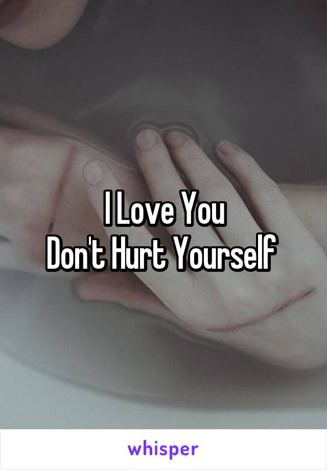 I Love You
Don't Hurt Yourself 