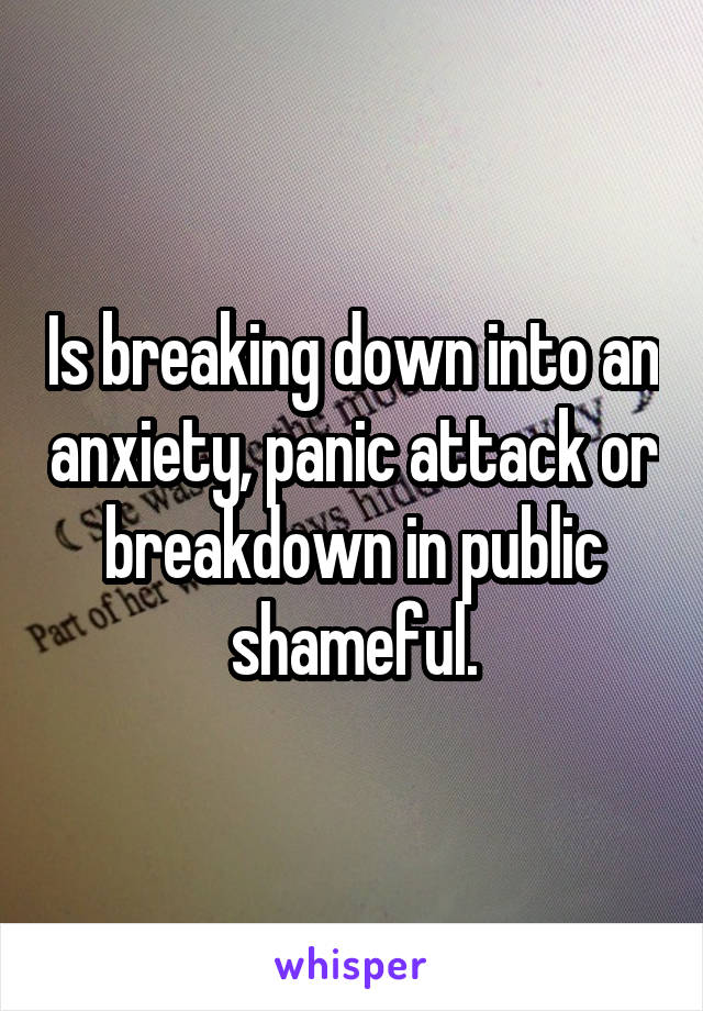 Is breaking down into an anxiety, panic attack or breakdown in public shameful.