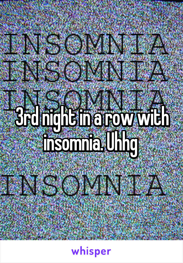 3rd night in a row with insomnia. Uhhg 