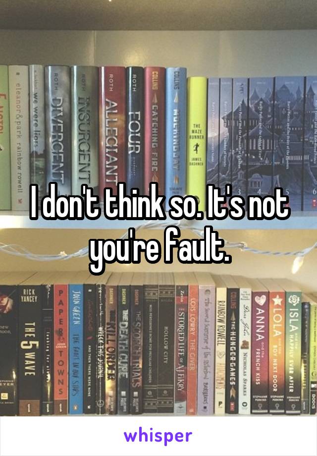 I don't think so. It's not you're fault.