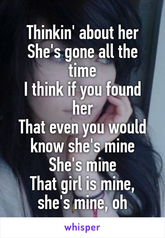 Thinkin' about her
She's gone all the time
I think if you found her
That even you would know she's mine
She's mine
That girl is mine, she's mine, oh