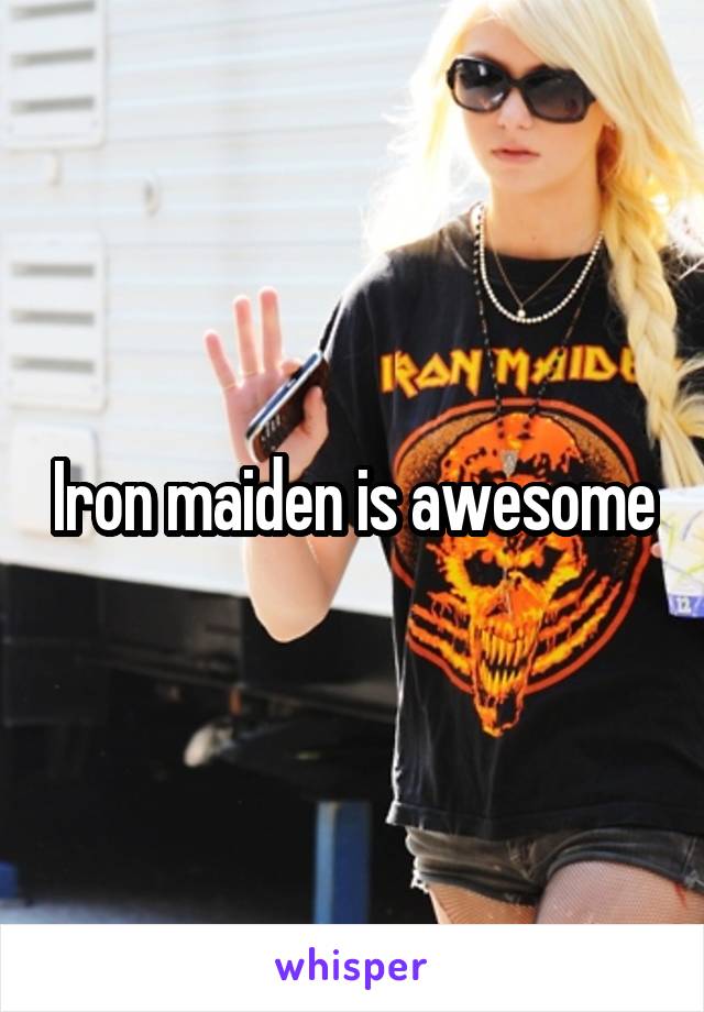 Iron maiden is awesome