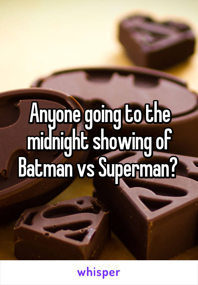 Anyone going to the midnight showing of Batman vs Superman? 