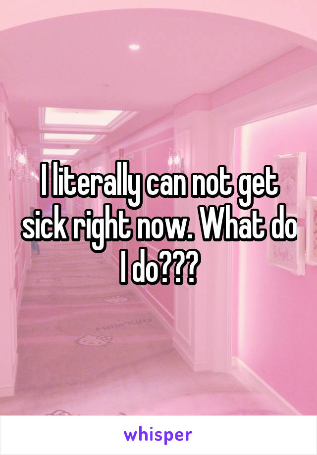 I literally can not get sick right now. What do I do???