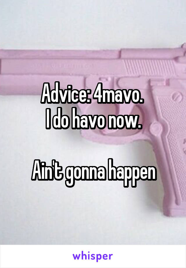 Advice: 4mavo. 
I do havo now.

Ain't gonna happen