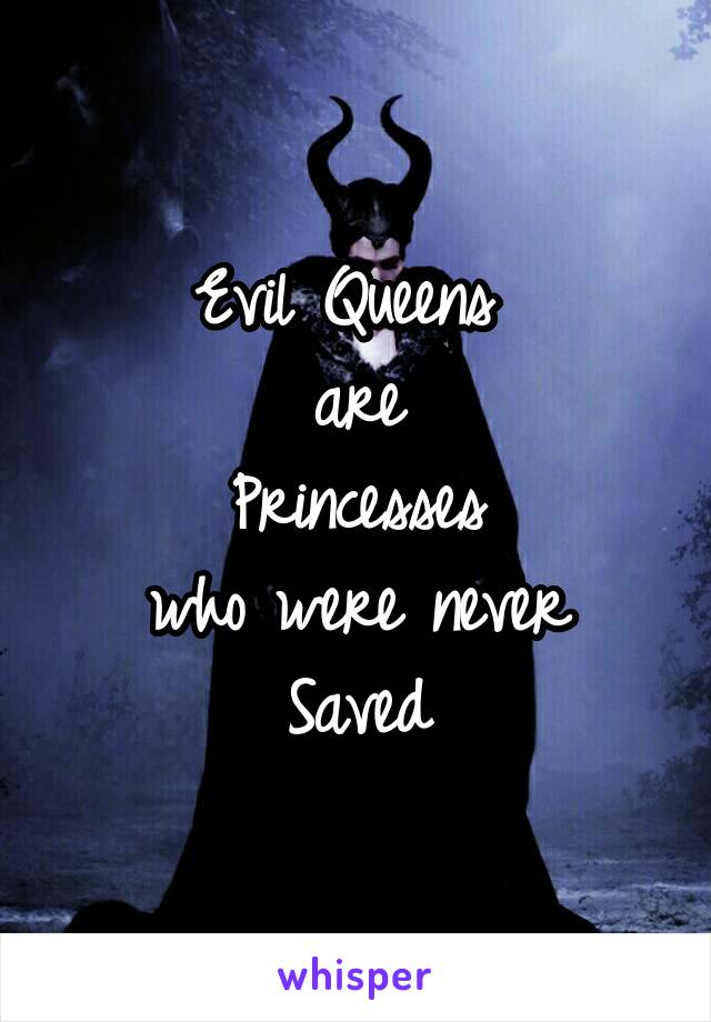 Evil Queens 
are
Princesses
who were never
Saved