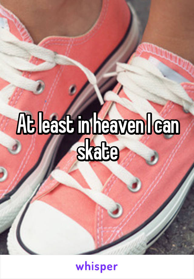 At least in heaven I can skate