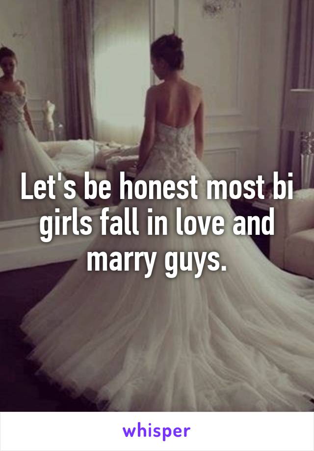 Let's be honest most bi girls fall in love and marry guys.