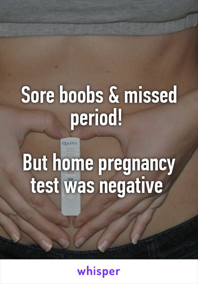 Sore boobs & missed period! 

But home pregnancy test was negative 