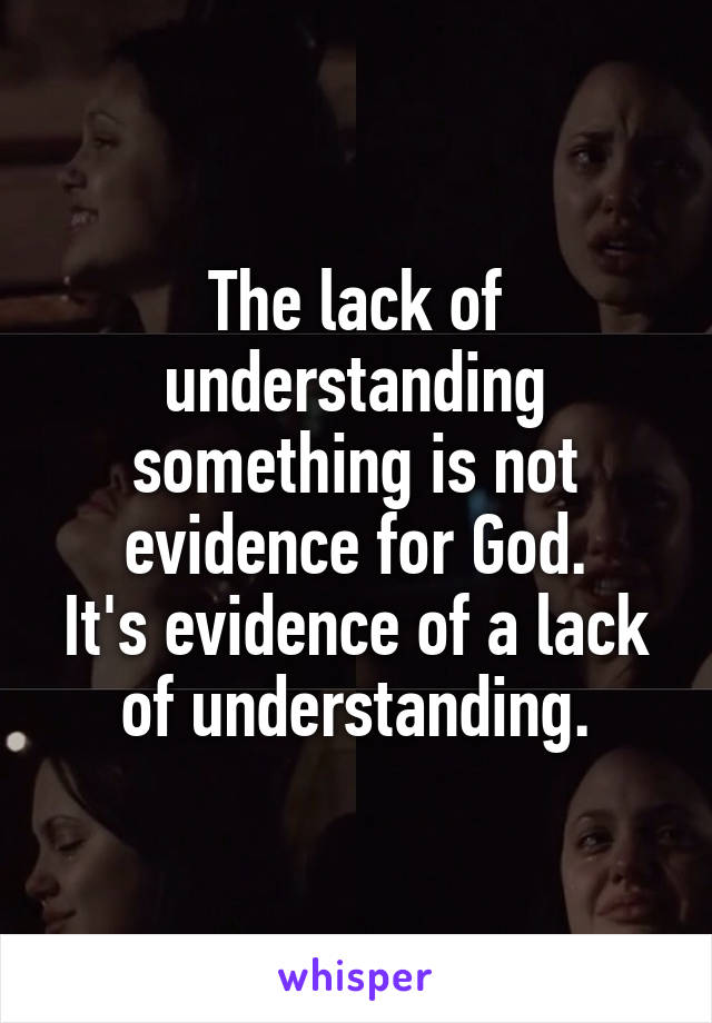 The lack of understanding something is not evidence for God.
It's evidence of a lack of understanding.