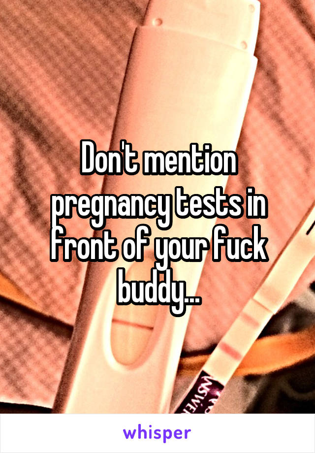 Don't mention pregnancy tests in front of your fuck buddy...