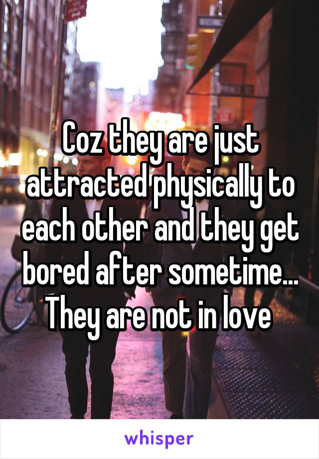 Coz they are just attracted physically to each other and they get bored after sometime... They are not in love 