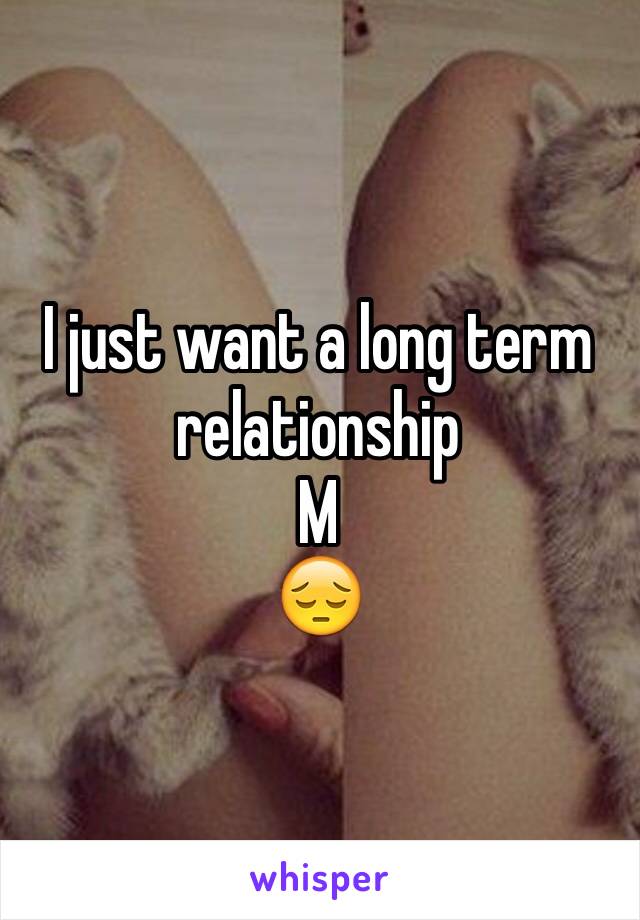 I just want a long term relationship 
M
😔