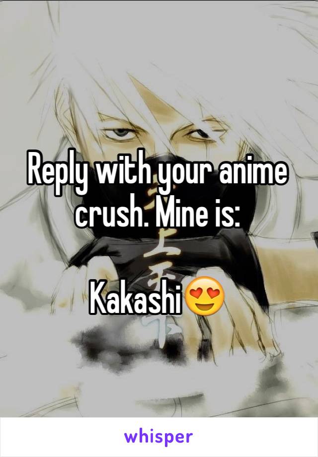 Reply with your anime crush. Mine is:

Kakashi😍