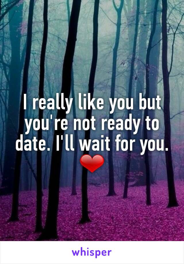 I really like you but you're not ready to date. I'll wait for you. ❤